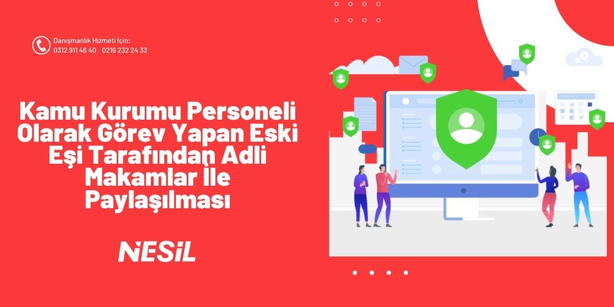 Kamu Kurumu Personeli Olarak Görev Yapan Eski Eşi Tarafından Adli Makamlar İle Paylaşılması