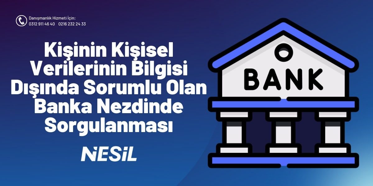 Kişinin Kişisel Verilerinin Bilgisi Dışında Sorumlu Olan Banka Nezdinde Sorgulanması
