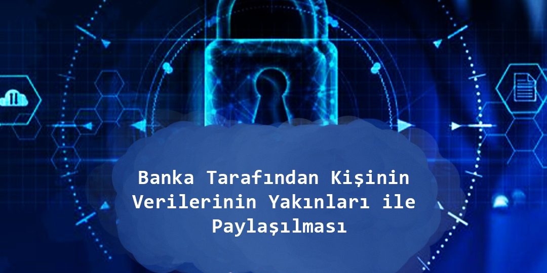 Banka Tarafından Kişinin Verilerinin Yakıları İle Paylaşılması