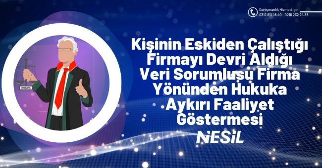 Kişinin Eskiden Çalıştığı Firmayı Devri Aldığı Veri Sorumlusu Firma Yönünden Hukuka Aykırı Faaliyet Göstermesi Kişinin Eskiden Çalıştığı Firmayı Devri Aldığı Veri Sorumlusu Firma Yönünden Hukuka Aykırı Faaliyet Göstermesi