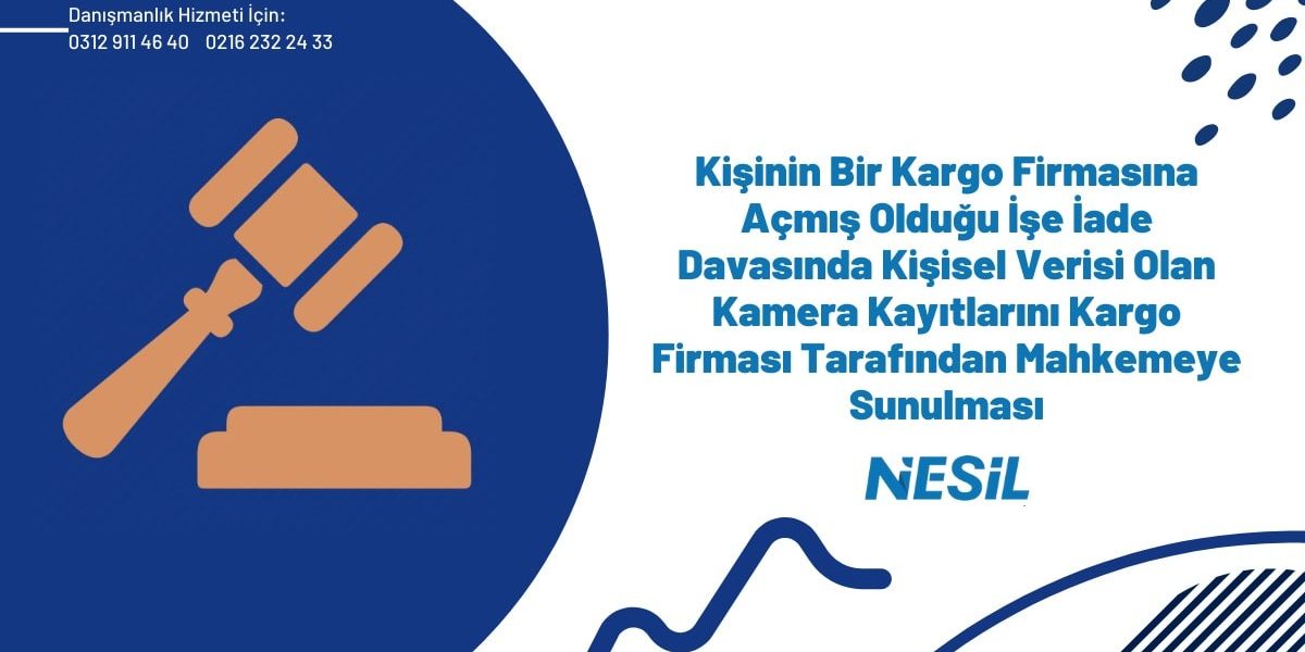 Kişinin Bir Kargo Firmasına Açmış Olduğu İşe İade Davasında Kişisel Verisi Olan Kamera Kayıtlarını Kargo Firması Tarafından Mahkemeye Sunulması Kişinin Bir Kargo Firmasına Açmış Olduğu İşe İade Davasında Kişisel Verisi Olan Kamera Kayıtlarını Kargo Firması Tarafından Mahkemeye Sunulması