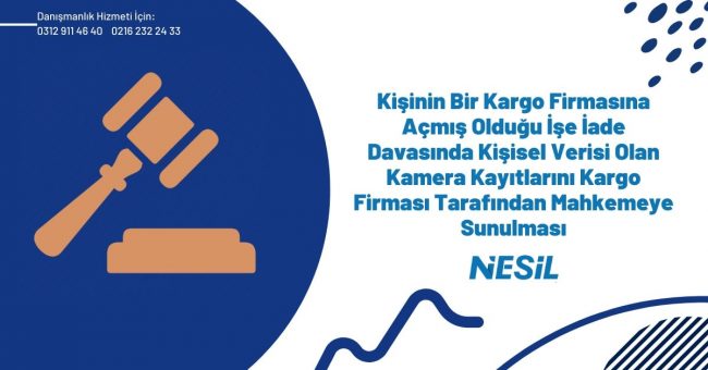 Kişinin Bir Kargo Firmasına Açmış Olduğu İşe İade Davasında Kişisel Verisi Olan Kamera Kayıtlarını Kargo Firması Tarafından Mahkemeye Sunulması