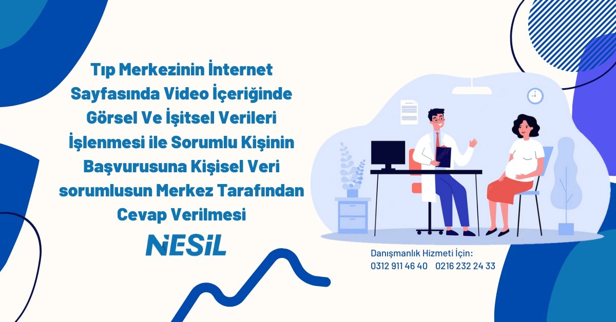 Tıp Merkezinin İnternet Sayfasında Video İçeriğinde Görsel Ve İşitsel Verileri İşlenmesi İle Sorumlu Kişinin Başvurusuna Kişisel Veri Sorumlusun Merkez Tarafından Cevap Verilmesi