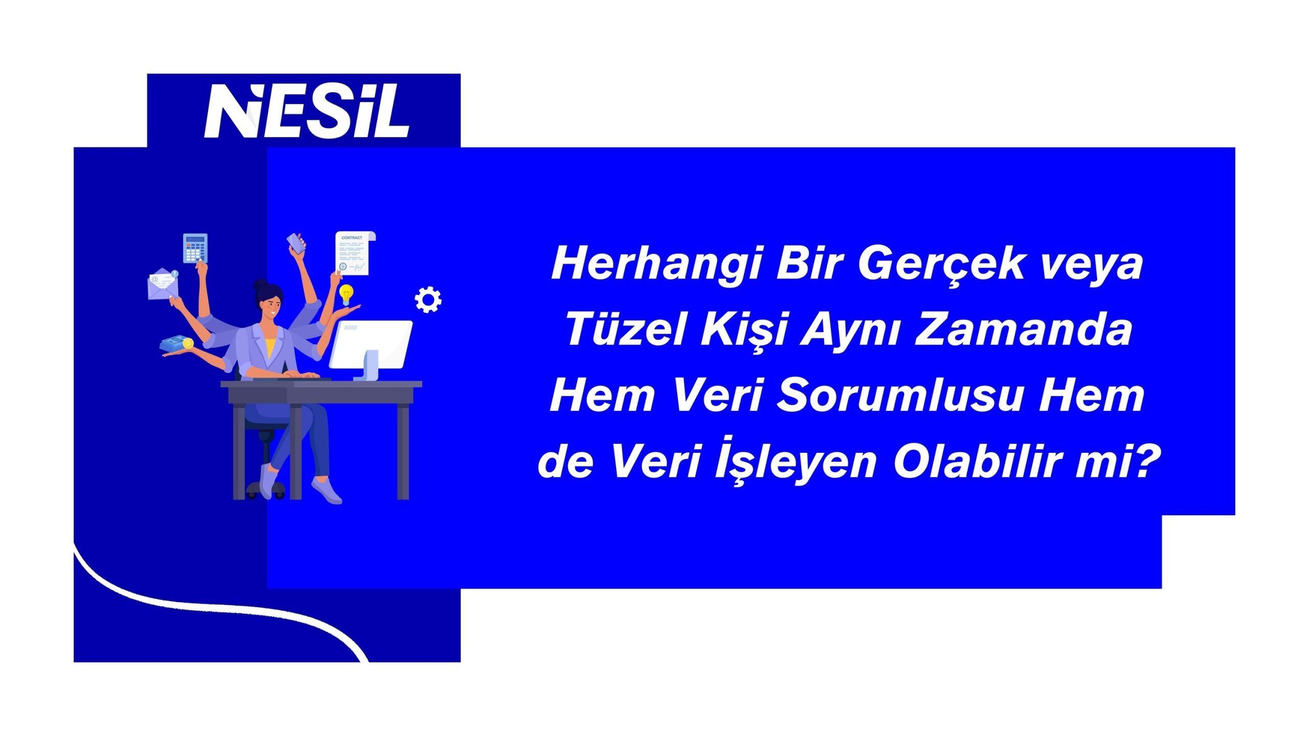 veri sorumlusu ve veri işleyen rolleri farklı durumlarda aynı kişi veya kuruluş tarafından üstlenilebilir.