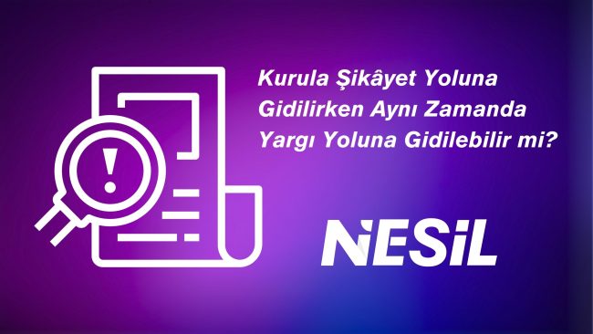 Kurula şikayet yoluna giderken aynı zamanda yargı yoluna gidilir