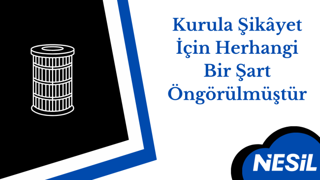 Kurula Şikâyet İçin Herhangi Bir Şart Öngörülmüştür Kurula Şikâyet İçin Herhangi Bir Şart Öngörülmüştür