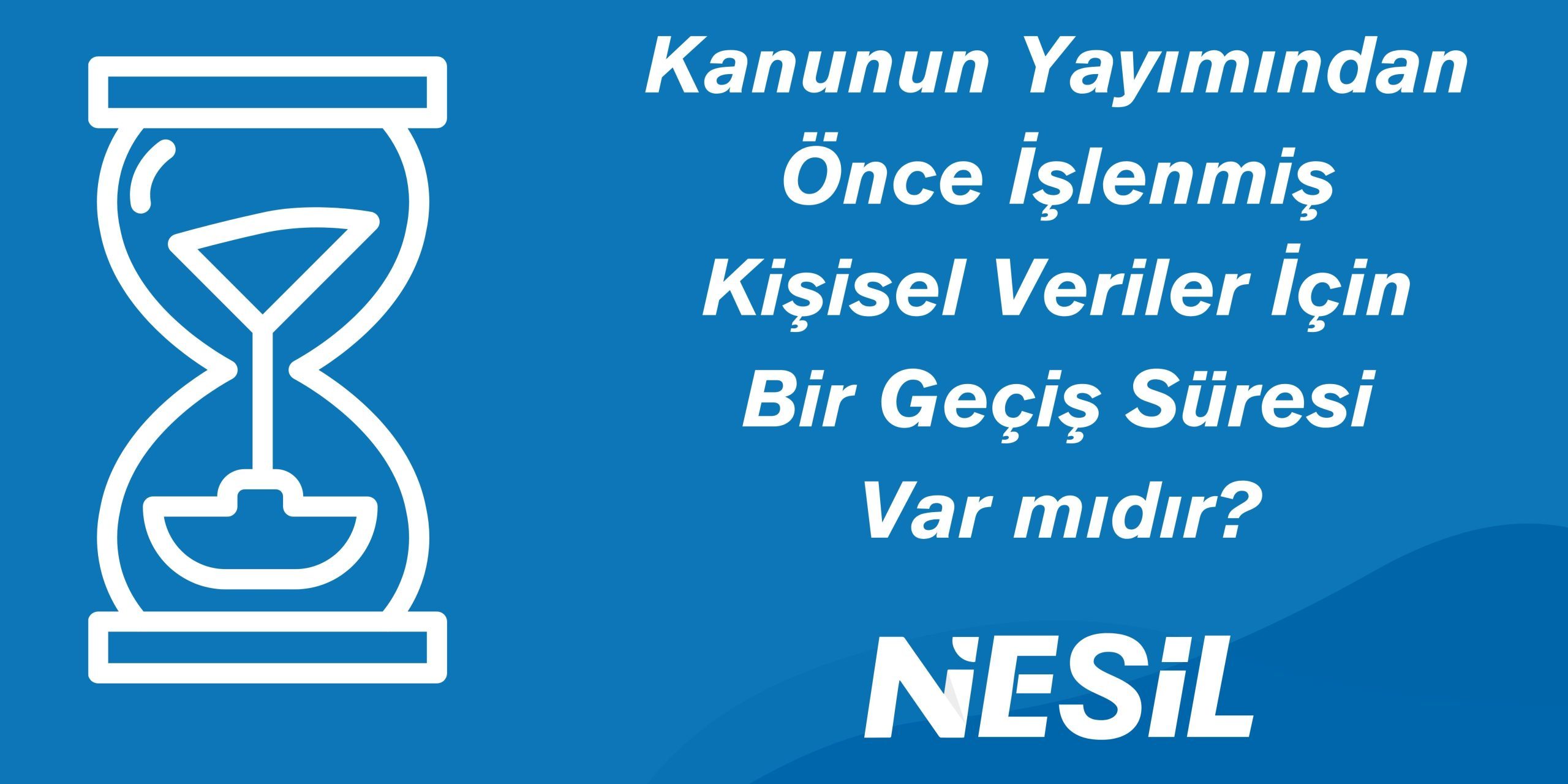 Kanun Yayımında Önce İşlenmiş Kişisel Veriler İçin Bir Geçiş Süresi Kanun Yayımında Önce İşlenmiş Kişisel Veriler İçin Geçiş Süresi