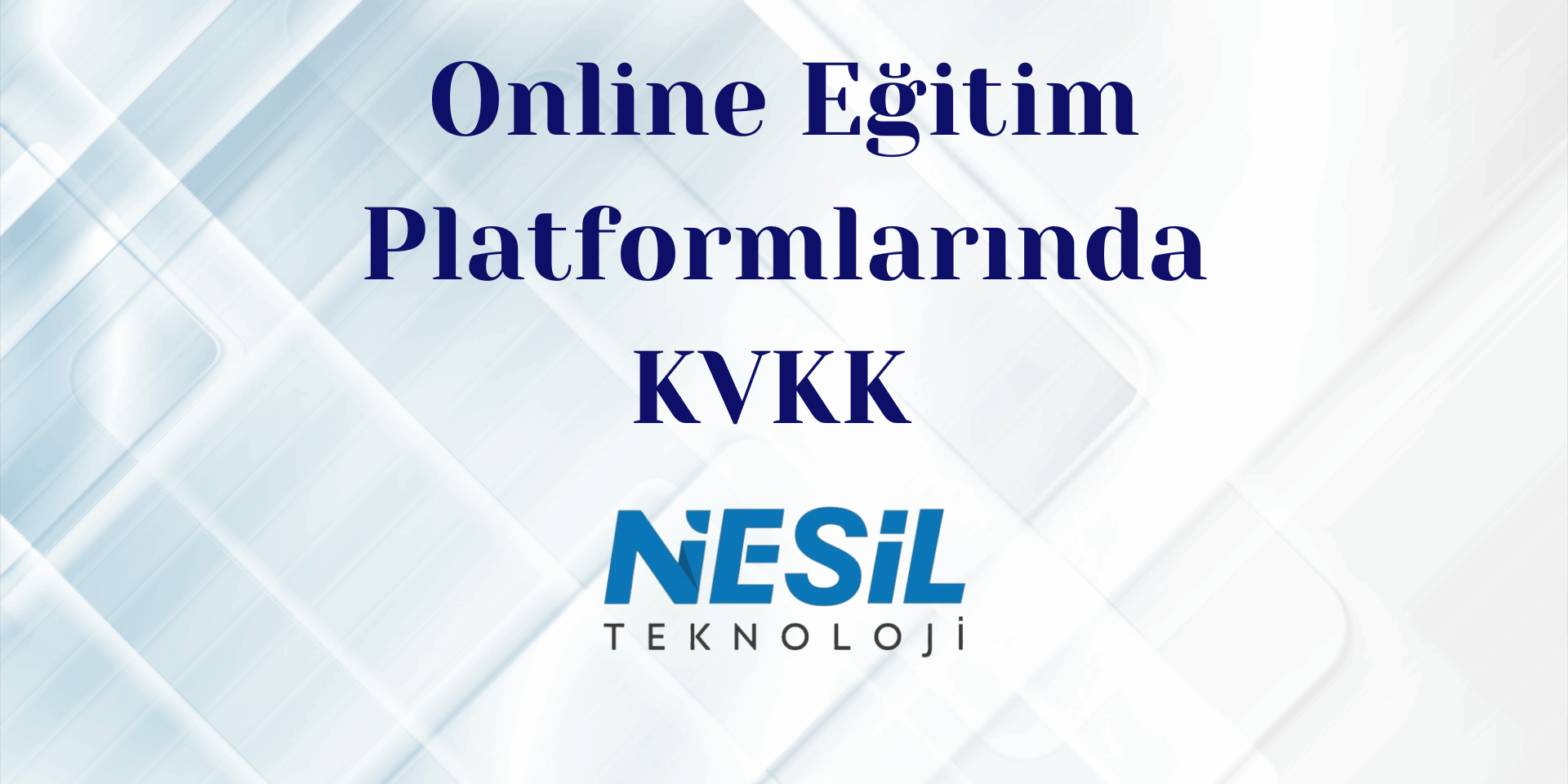 Online Eğitim Platformlarında KVKK Açık mavi ve beyaz tonlarında, çapraz çizgiler ve karelerle oluşturulmuş dijital ve geometrik bir arka plana sahip sunum slaytı. Ortada koyu mavi renkte Online Eğitim Platformlarında KVKK başlığı ve altında NESİL TEKNOLOJİ logosu bulunuyor.