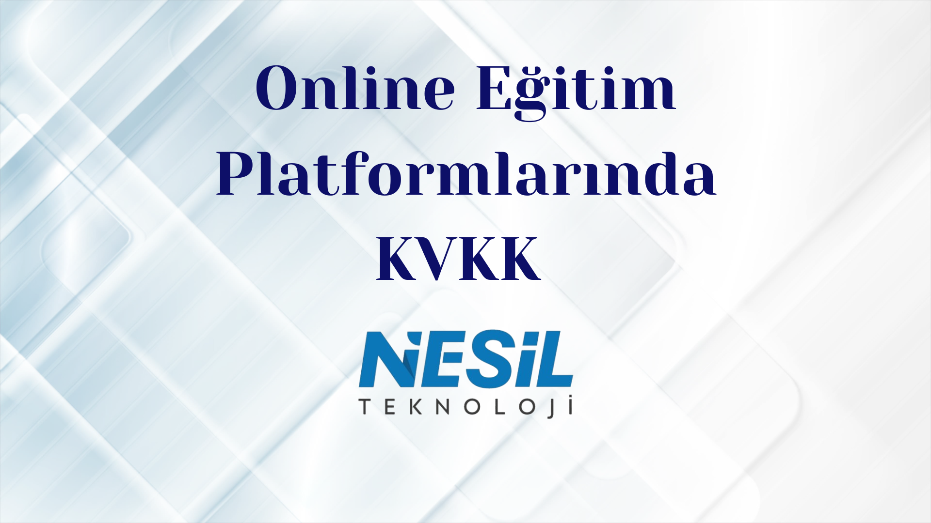 Açık mavi ve beyaz tonlarında, çapraz çizgiler ve karelerle oluşturulmuş dijital ve geometrik bir arka plana sahip sunum slaytı. Ortada koyu mavi renkte Online Eğitim Platformlarında KVKK başlığı ve altında NESİL TEKNOLOJİ logosu bulunuyor.
