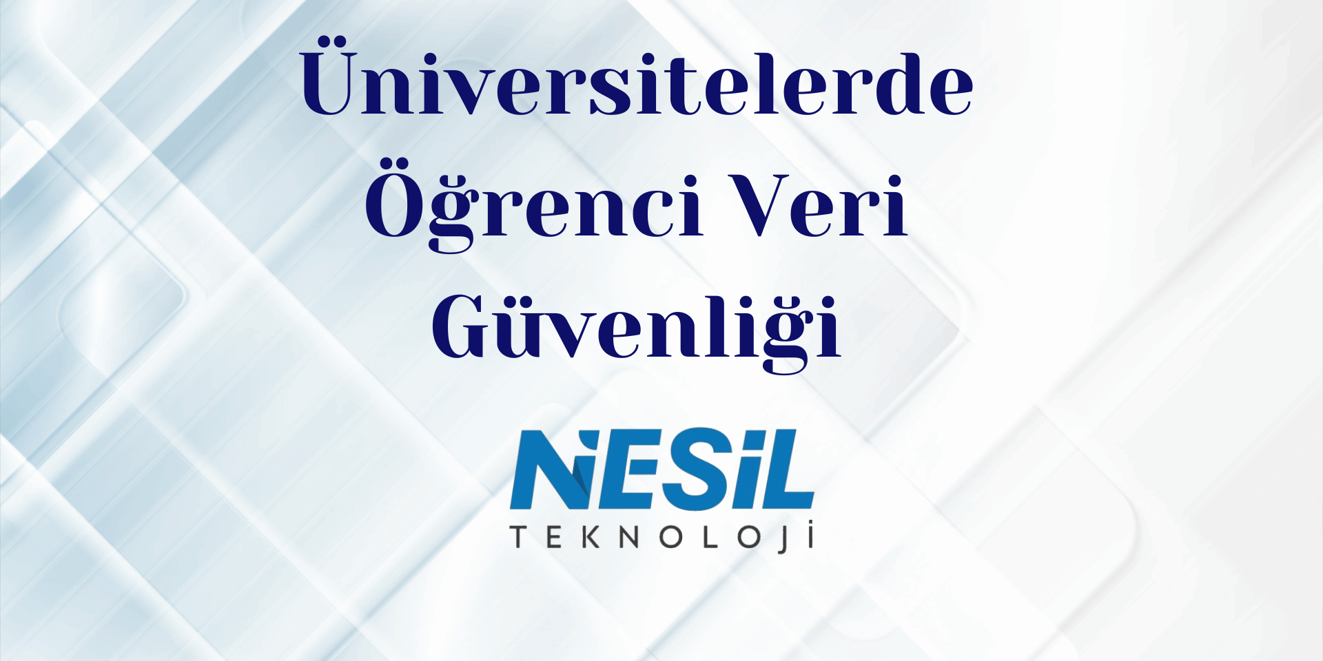 Üniversitelerde Öğrenci Veri Güvenliği Açık mavi ve beyaz renklerin ağırlıkta olduğu, çapraz çizgiler ve geometrik şekillerle oluşturulmuş modern ve kurumsal bir arka plana sahip sunum slaytı. Ortada koyu mavi renkte Üniversitelerde Öğrenci Veri Güvenliği başlığı ve altında NESİL TEKNOLOJİ logosu bulunuyor.