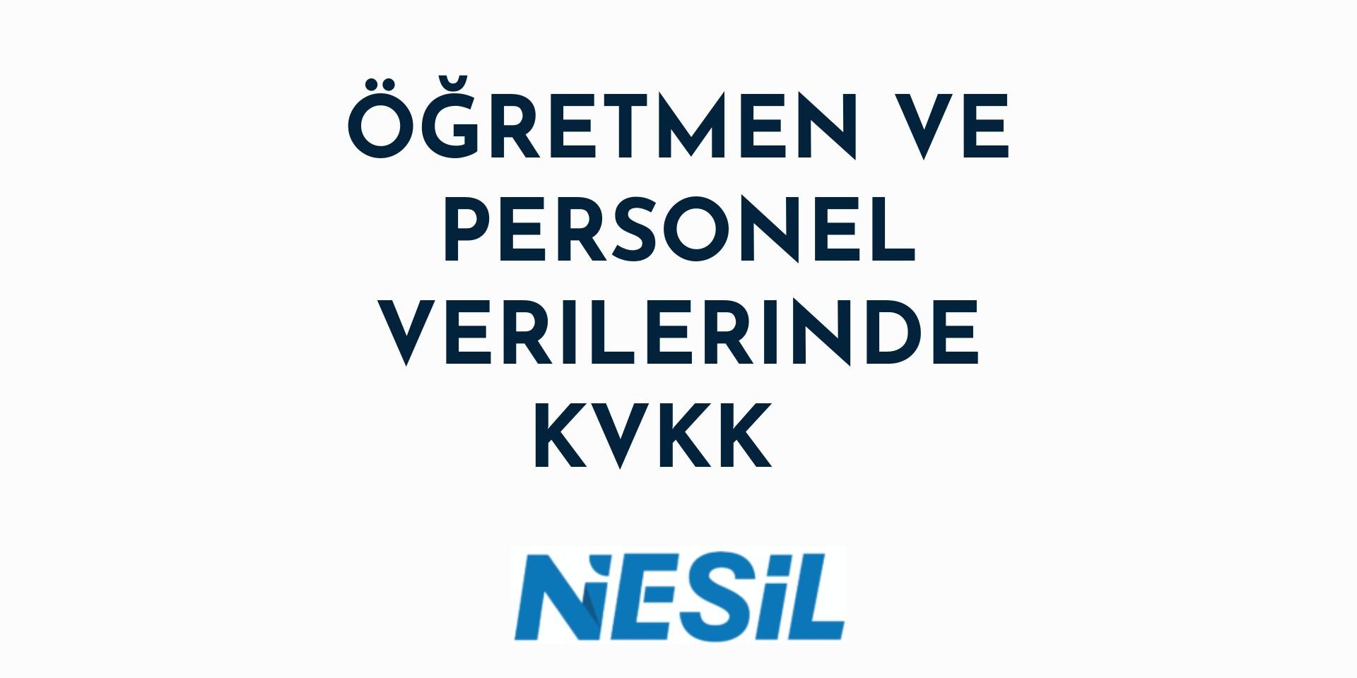 Beyaz arka plana sahip, minimalist bir sunum slaytı. Ortada kalın, koyu mavi harflerle "ÖĞRETMEN VE PERSONEL VERİLERİNDE KVKK" yazısı bulunuyor. En altta ise NESİL logosu yer almaktadır.