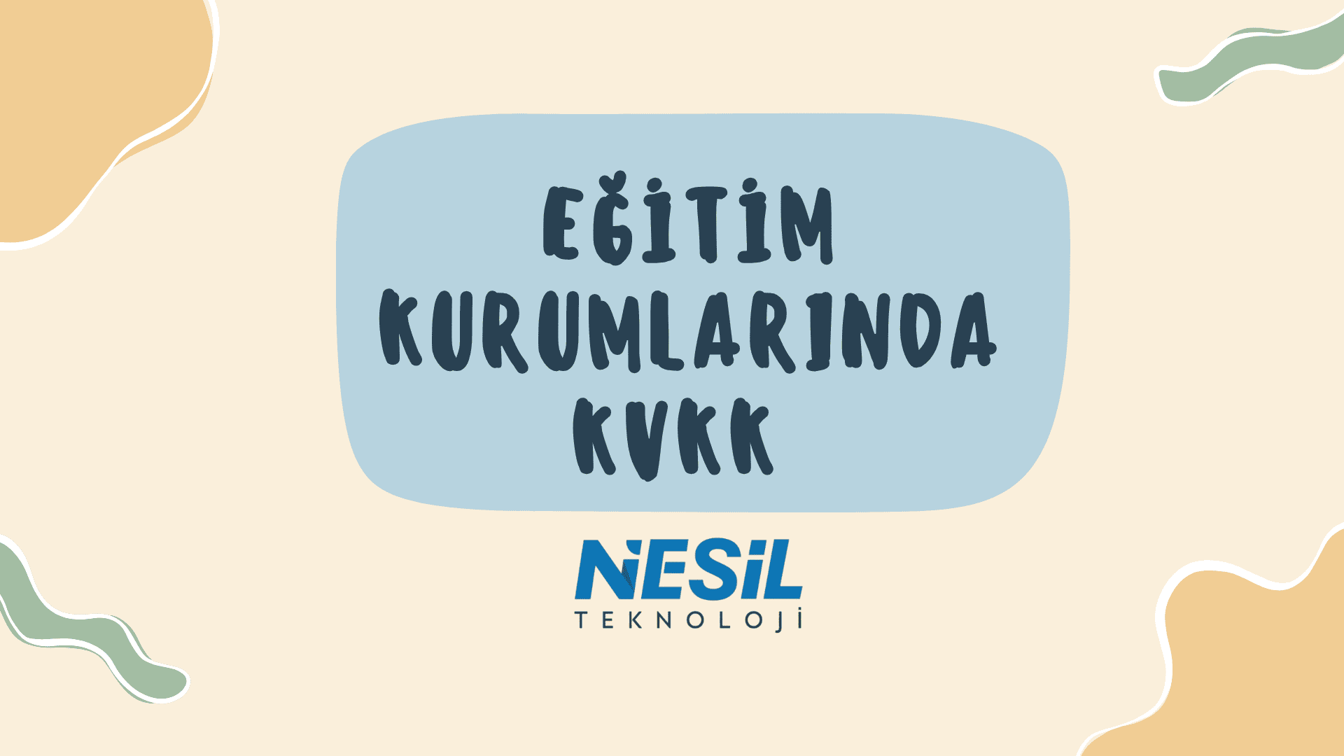 Açık krem rengi arka plan üzerinde, kenarları kıvrımlı mavi bir kutu içinde koyu mavi harflerle "EĞİTİM KURUMLARINDA KVKK" yazısı bulunuyor. Slaytın köşelerinde krem ve yeşilimsi dalgalı şekiller yer alıyor. En altta ise NESİL TEKNOLOJİ logosu görülmektedir.