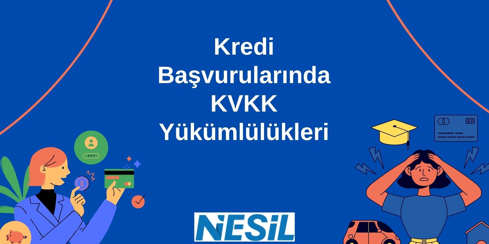 Kredi Başvurularında KVKK Yükümlülükleri Başlık Kredi Başvurularında KVKK Yükümlülükleri Altyazı Koyu mavi zemin üzerinde, "Kredi Başvurularında KVKK Yükümlülükleri" başlığı ve finansal süreçleri simgeleyen çeşitli illüstrasyonların yer aldığı dinamik bir görsel. Alternatif Metin Koyu mavi arka plana sahip, turuncu ve açık mavi detayların kullanıldığı dinamik bir illüstrasyon. Ortada "Kredi Başvurularında KVKK Yükümlülükleri" başlığı bulunuyor. Görselin solunda kredi kartı tutan bir kadın, sağında ise endişeli bir kişi, araba, ev, mezuniyet şapkası ve kredi kartı gibi finansal kararları temsil eden simgeler yer alıyor. Alt kısımda Nesil logosu mevcut.