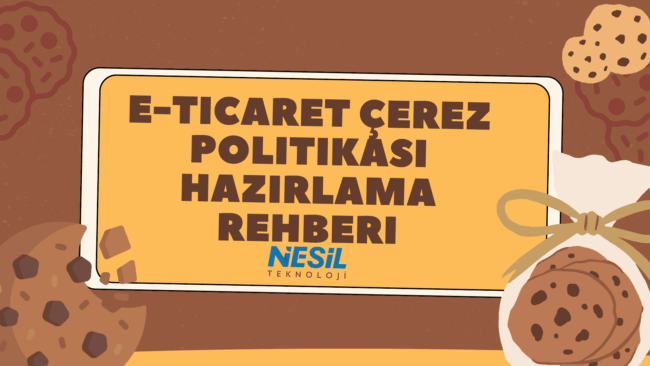 E-ticaret Çerez Politikası Hazırlama Rehberi Kahverengi ve çerez (cookie) desenli bir arka plan üzerine yerleştirilmiş sarı bir kutu içinde kalın harflerle E-TİCARET ÇEREZ POLİTİKASI HAZIRLAMA REHBERİ yazısı yer alıyor. Slaytın sağ alt köşesinde bir bez torba içinde kurabiyeler illüstrasyonu bulunuyor. Metnin altında NESİL TEKNOLOJİ logosu yer almaktadır.
