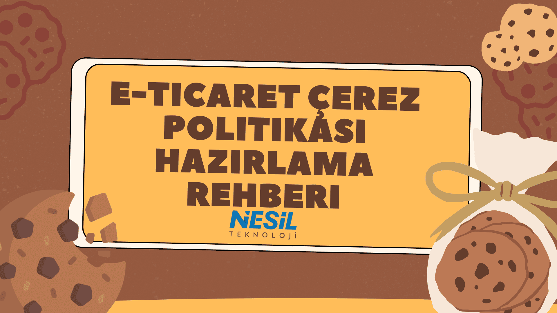 Kahverengi ve çerez (cookie) desenli bir arka plan üzerine yerleştirilmiş sarı bir kutu içinde kalın harflerle E-TİCARET ÇEREZ POLİTİKASI HAZIRLAMA REHBERİ yazısı yer alıyor. Slaytın sağ alt köşesinde bir bez torba içinde kurabiyeler illüstrasyonu bulunuyor. Metnin altında NESİL TEKNOLOJİ logosu yer almaktadır.