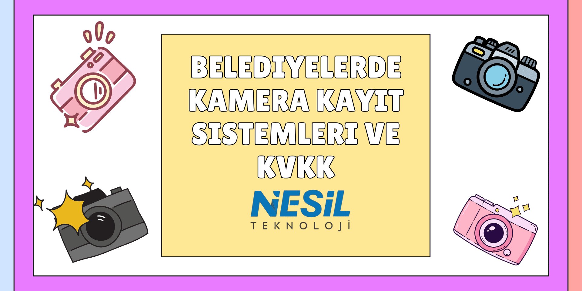 Canlı renkler ve karikatürize çizimlerle hazırlanmış bir sunum slaytı. Slaytın ortasında "BELEDİYELERDE KAMERA KAYIT SİSTEMLERİ VE KVKK" başlığı yer alıyor ve köşelerde çeşitli fotoğraf makinesi/kamera çizimleri bulunuyor. Alternatif Metin Pastel renkli bir çerçeve (mavi, sarı, pembe) içinde, açık sarı bir arka plan üzerine kalın beyaz ve siyah kontürlü harflerle BELEDİYELERDE KAMERA KAYIT SİSTEMLERİ VE KVKK yazısı yer alıyor. Köşelerde ise farklı tarzlarda (dijital ve analog) kamera çizimleri bulunuyor. Metnin altında NESİL TEKNOLOJİ logosu yer almaktadır.