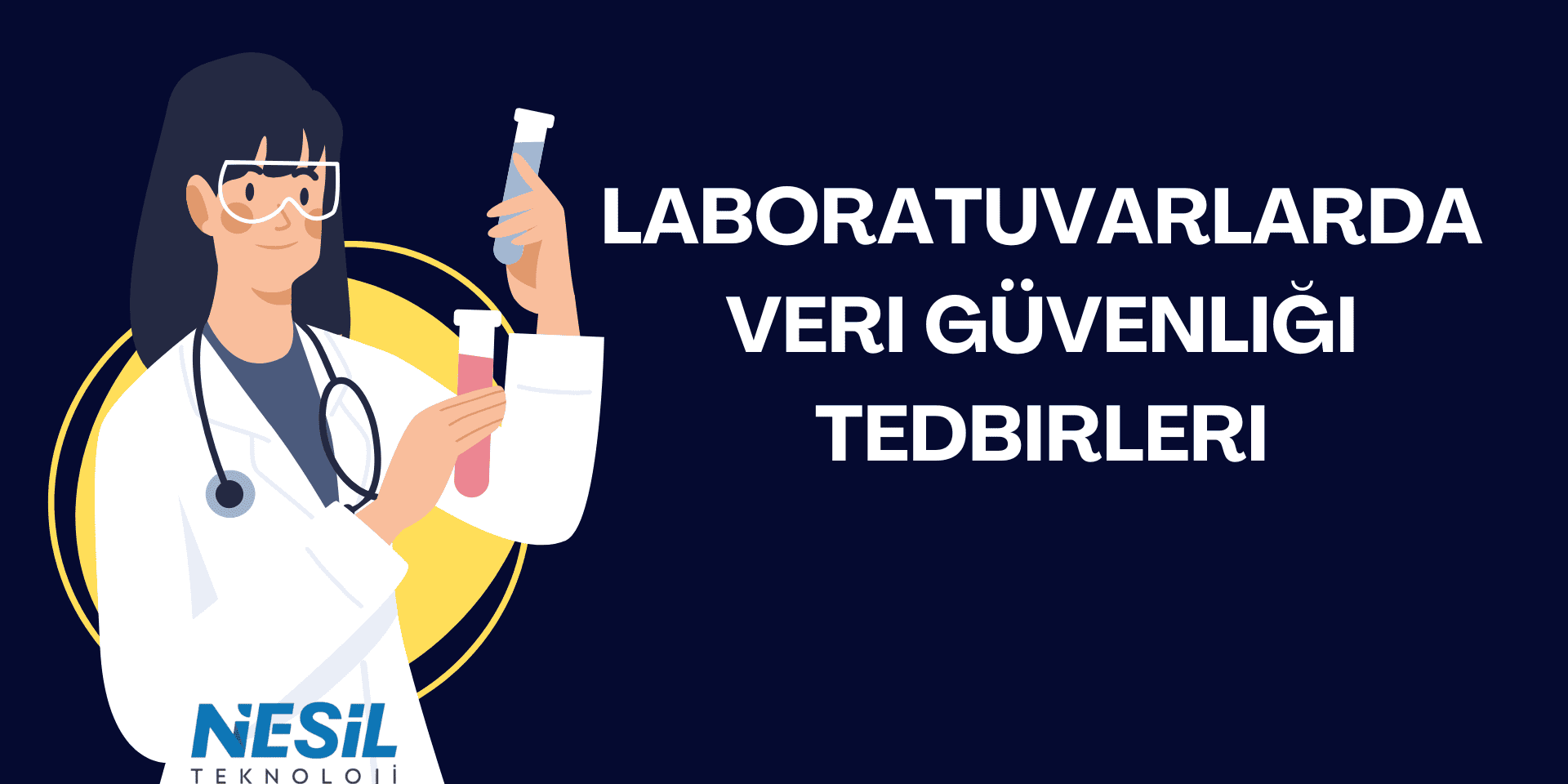 Koyu lacivert zeminli, bilim ve sağlık temalı bir sunum slaytı. Slaytın sol tarafında, sarı bir daire önünde duran, beyaz önlüklü, stetoskoplu ve koruyucu gözlüklü bir kadın figürü, elinde iki adet deney tüpü tutuyor. Sağ tarafta büyük harflerle LABORATUVARLARDA VERİ GÜVENLİĞİ TEDBİRLERİ başlığı yazılmış. Sol alt köşede NESİL TEKNOLOJİ logosu yer almaktadır.