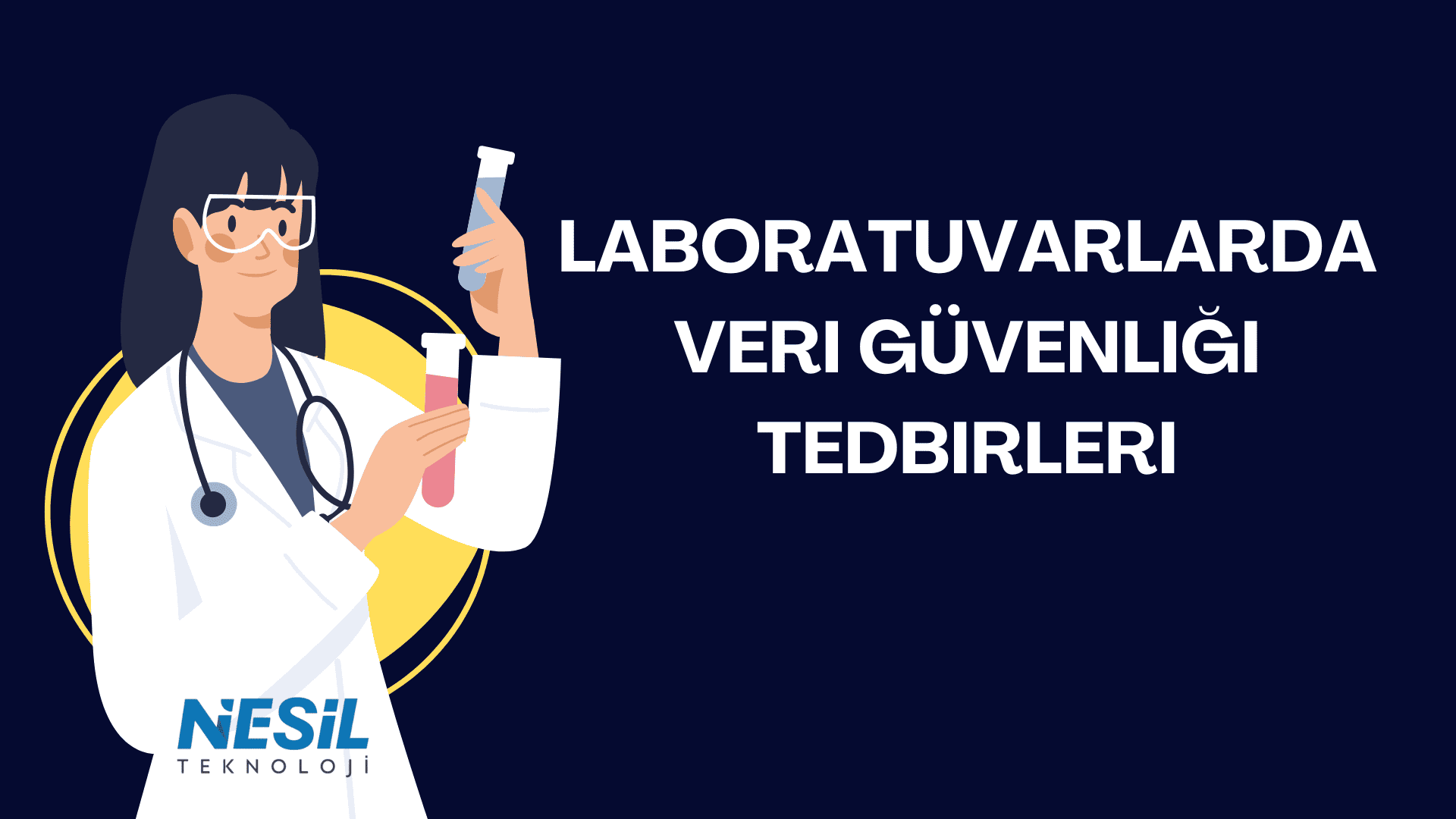 Laboratuvarlarda Veri Güvenliği Tedbirleri Koyu lacivert zeminli, bilim ve sağlık temalı bir sunum slaytı. Slaytın sol tarafında, sarı bir daire önünde duran, beyaz önlüklü, stetoskoplu ve koruyucu gözlüklü bir kadın figürü, elinde iki adet deney tüpü tutuyor. Sağ tarafta büyük harflerle LABORATUVARLARDA VERİ GÜVENLİĞİ TEDBİRLERİ başlığı yazılmış. Sol alt köşede NESİL TEKNOLOJİ logosu yer almaktadır.
