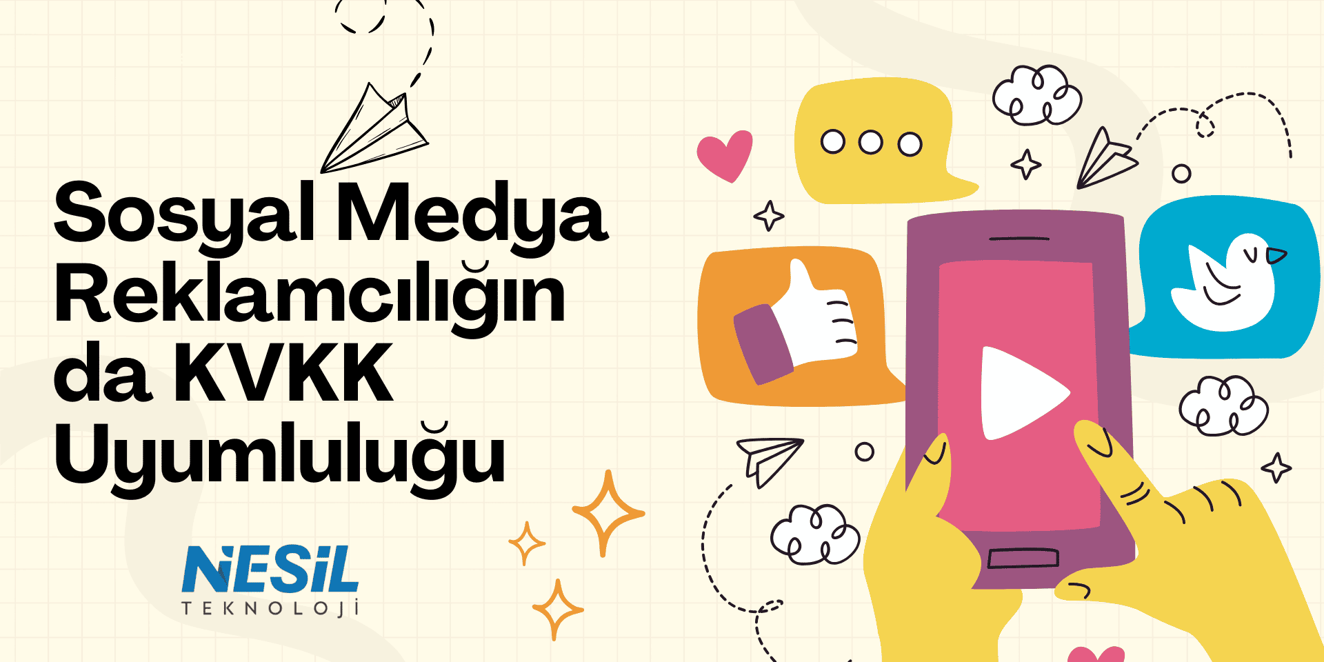 Sosyal Medya Reklamcılığında KVKK Uyumluluğu Açık sarı zeminli, el çizimi tarzında, sosyal medya ve reklamcılık temalı bir sunum slaytı. Slaytın sağ tarafında akıllı telefon tutan bir el figürü ve etrafında kalp, beğeni, mesaj balonu ve kuş (Twitter) simgeleri gibi sosyal medya ikonları yer alıyor. Sol tarafta ise Sosyal Medya Reklamcılığında KVKK Uyumluluğu başlığı ve NESİL TEKNOLOJİ logosu bulunuyor.