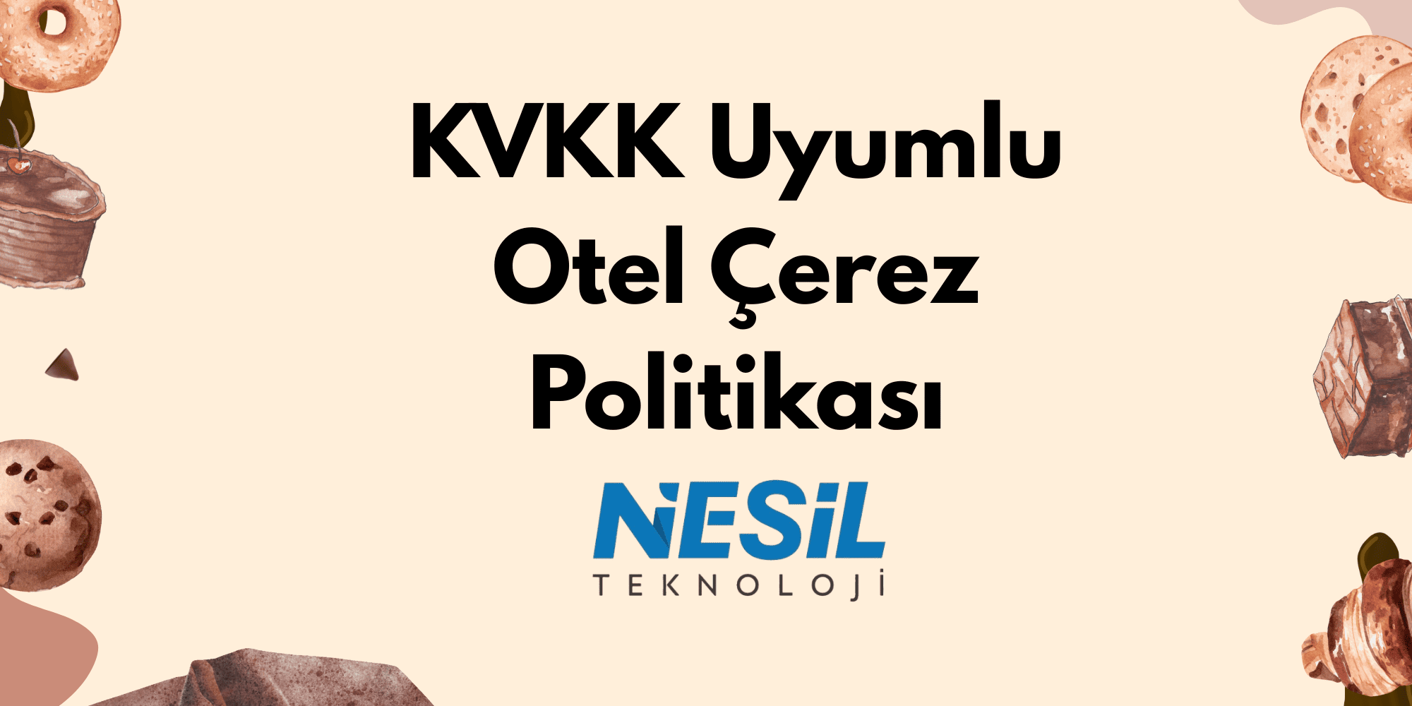 Yiyecek temalı, sulu boya çizimleri (çikolata, kurabiye, donut, kruvasan) ile çevrelenmiş açık bej renkli bir slayt. Ortada kalın, siyah harflerle KVKK Uyumlu Otel Çerez Politikası başlığı ve altında NESİL TEKNOLOJİ logosu bulunuyor.