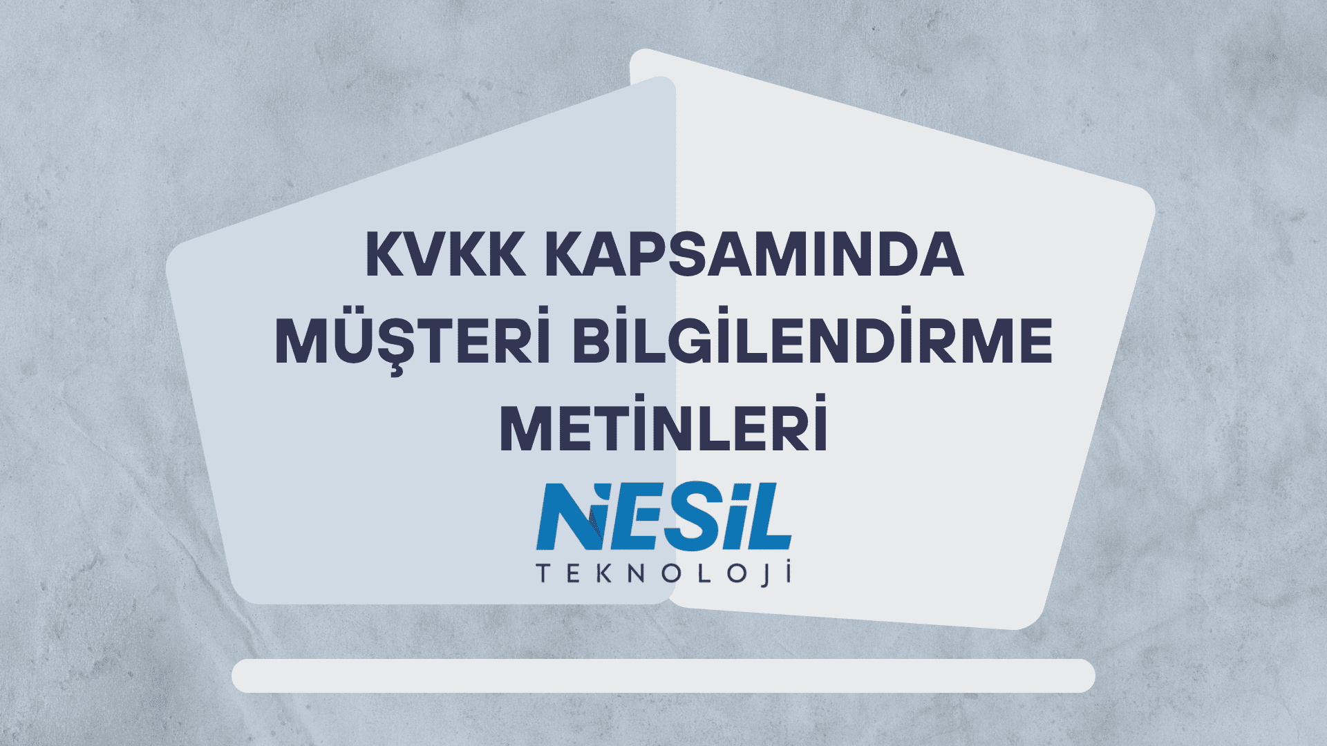 Açık gri ve dokulu bir arka plana sahip, kurumsal tasarımlı sunum slaytı. Ortada üst üste binmiş iki açık mavi şekil içinde kalın harflerle KVKK KAPSAMINDA MÜŞTERİ BİLGİLENDİRME METİNLERİ yazısı yer alıyor. Metnin hemen altında NESİL TEKNOLOJİ logosu bulunuyor.