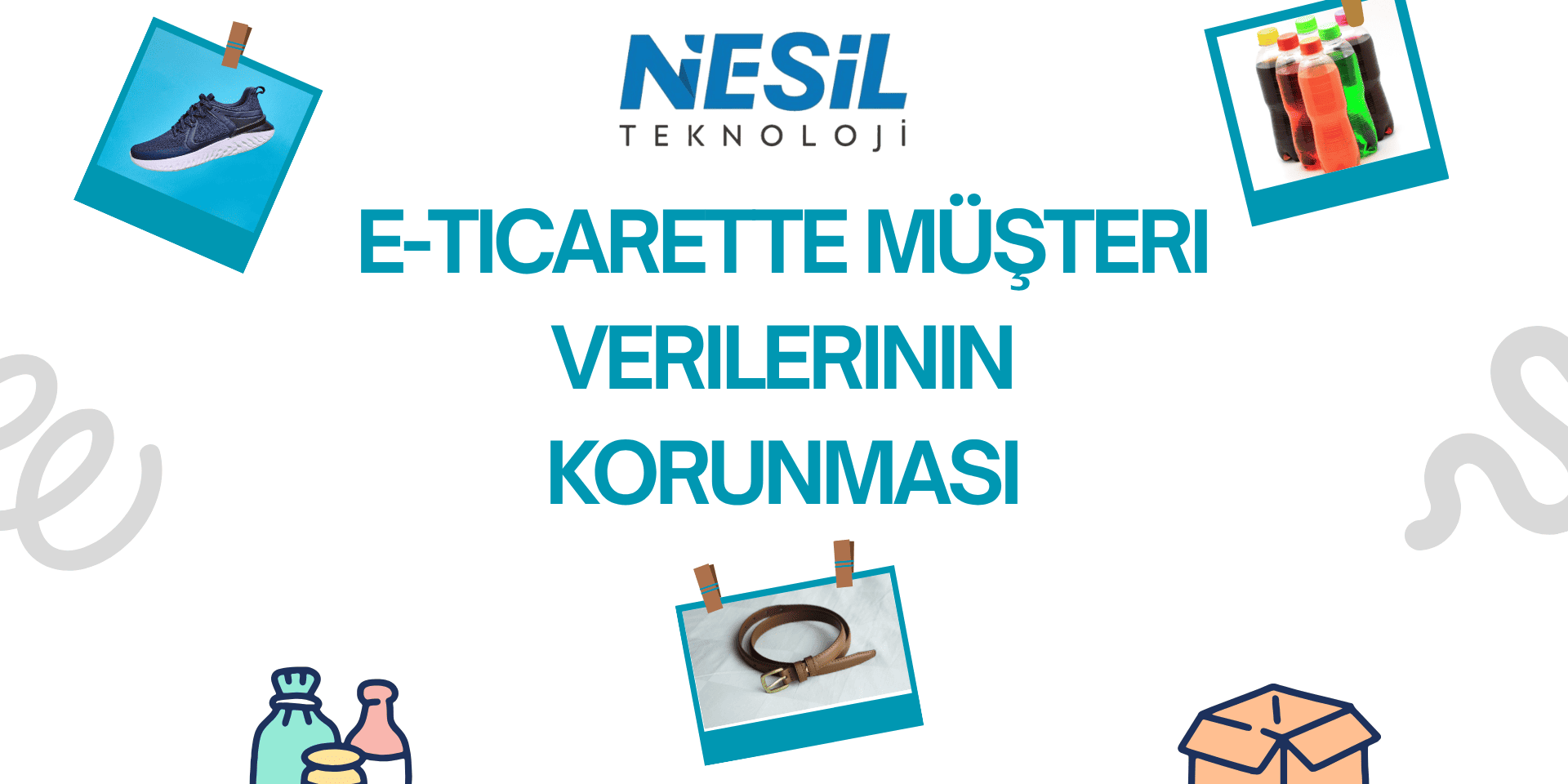 Beyaz zemin üzerine serpiştirilmiş e-ticaret temalı bir slayt. Başlık, büyük, koyu mavi harflerle E-TİCARETTE MÜŞTERİ VERİLERİNİN KORUNMASI olarak yazılmış. Slaytta, ayakkabı, içecek şişeleri ve bir kemerin polaroid fotoğrafı, ayrıca gıda ve kargo kutusu illüstrasyonları bulunuyor. En üstte NESİL TEKNOLOJİ logosu yer almaktadır.