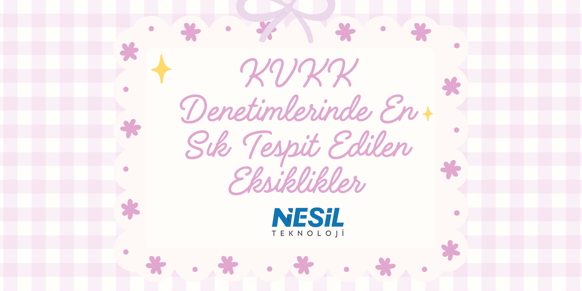 KVKK Denetimlerinde En Sık Tespit Edilen Eksiklikler (1) Pembe kareli zemin üzerinde, çiçeklerle süslenmiş beyaz dekoratif bir alan içinde el yazısı stilinde başlık yer alıyor. En üstte küçük bir fiyonk illüstrasyonu ve yıldız efektleri bulunuyor.