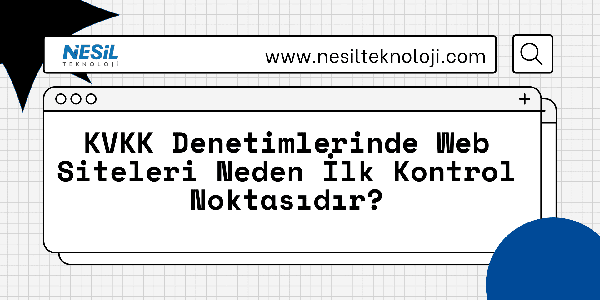 KVKK Denetimlerinde Web Siteleri Neden İlk Kontrol Noktasıdır Beyaz kareli zemin üzerinde, minimalist bir internet tarayıcısı penceresi içinde başlık yer alıyor. Üstte "www.nesilteknoloji.com" yazılı bir adres çubuğu ve büyüteç ikonu bulunuyor. Köşelerde siyah yıldız ve mavi daire gibi soyut şekiller var.