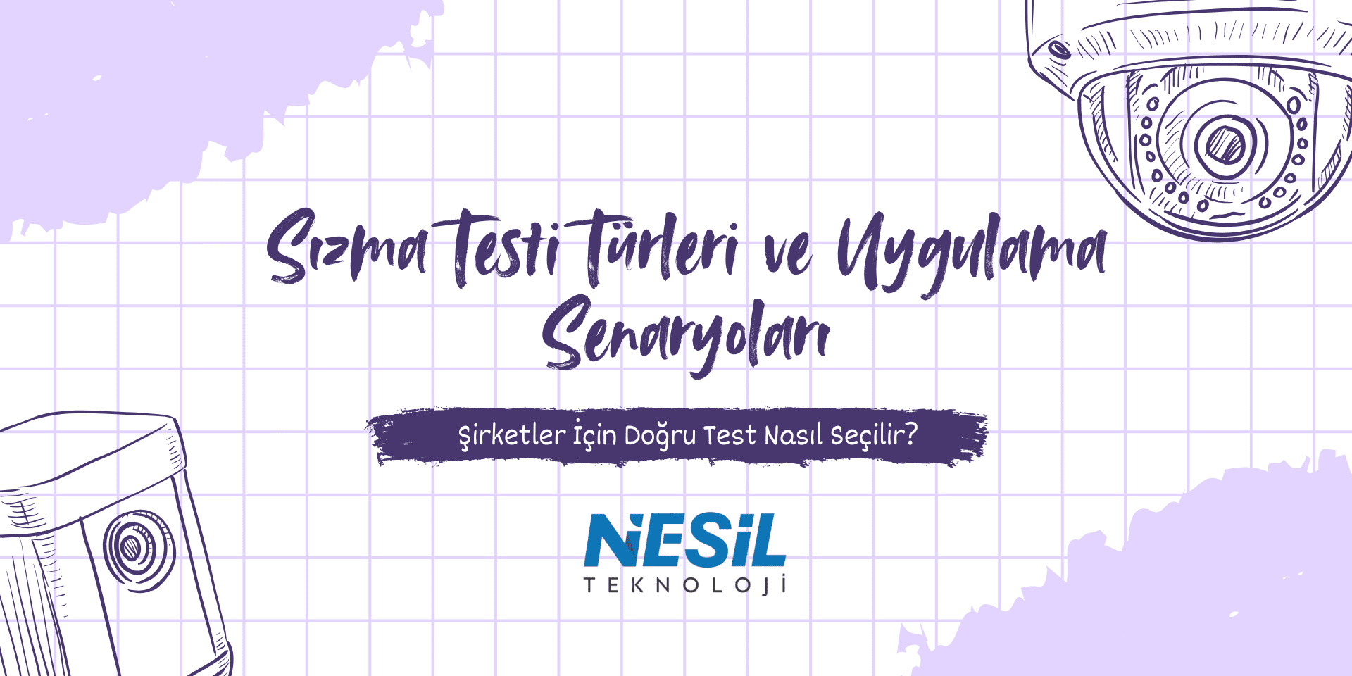 Sızma Testi Türleri ve Uygulama Senaryoları Açık mor ve beyaz ızgara desenli bir arka plan üzerine, el çizimi stilinde iki güvenlik kamerası (dome ve bullet tip) illüstrasyonu yer alıyor. Slaytın ortasında Sızma Testi Türleri ve Uygulama Senaryoları ana başlığı ve Şirketler İçin Doğru Test Nasıl Seçilir? alt başlığı bulunuyor. En altta NESİL TEKNOLOJİ logosu görülmektedir.