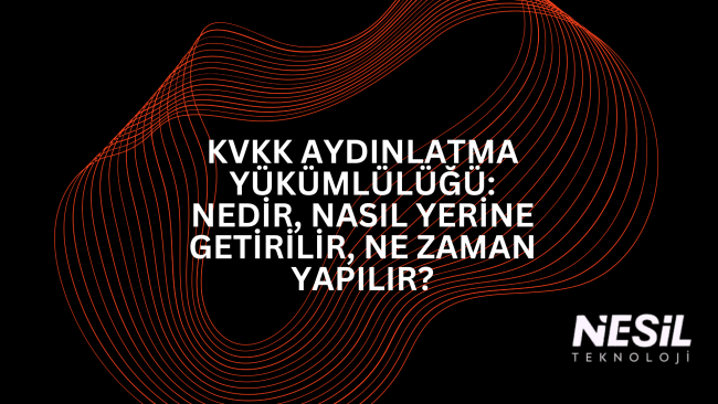 KVKK AYDINLATMA YÜKÜMLÜLÜĞÜ NEDİR NASIL YERİNE GETİRİLİR NE ZAMAN YAPILIR